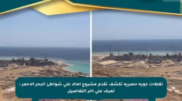 لقطات جوية حصرية تكشف تقدم مشروع أمالا على شواطئ البحر الأحمر – تعرف على آخر التفاصيل
